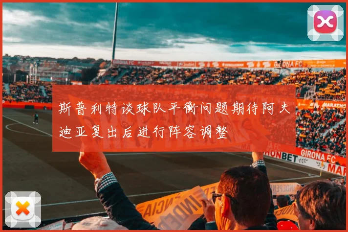 斯普利特谈球队平衡问题期待阿夫迪亚复出后进行阵容调整