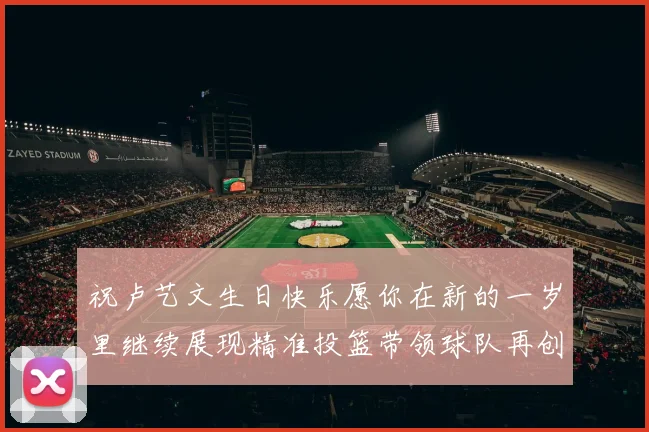 祝卢艺文生日快乐愿你在新的一岁里继续展现精准投篮带领球队再创辉煌成就