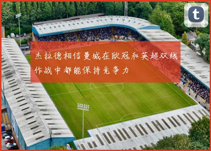 杰拉德相信曼城在欧冠和英超双线作战中都能保持竞争力
