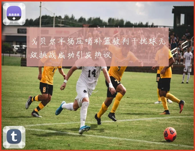 戈贝尔半场压哨补篮被判干扰球无效挑战成功引发热议