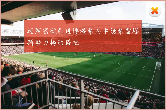 迈阿密欲引进博塔弗戈中场弗雷塔斯助力梅西搭档