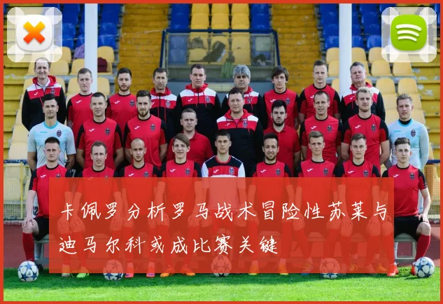 卡佩罗分析罗马战术冒险性苏莱与迪马尔科或成比赛关键
