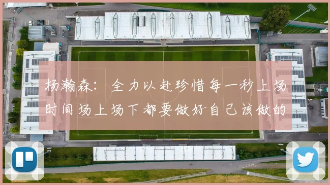 杨瀚森：全力以赴珍惜每一秒上场时间场上场下都要做好自己该做的事情