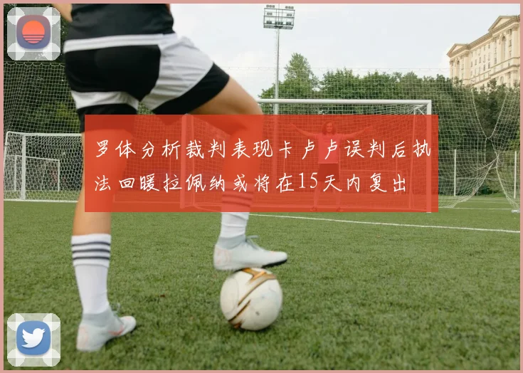 罗体分析裁判表现卡卢卢误判后执法回暖拉佩纳或将在15天内复出