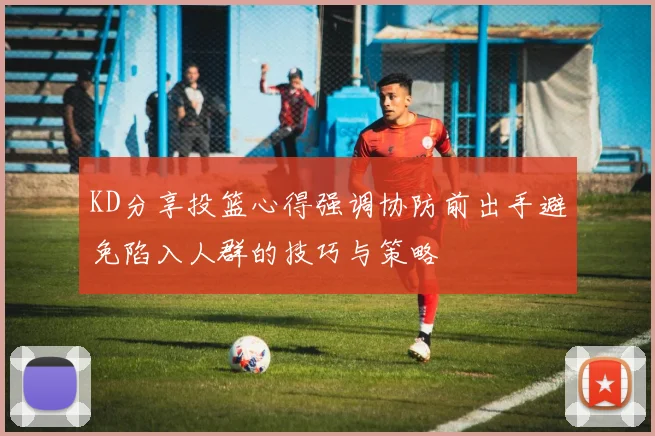 KD分享投篮心得强调协防前出手避免陷入人群的技巧与策略