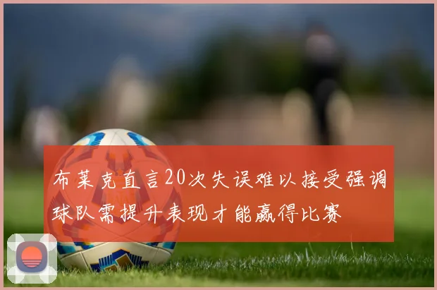 布莱克直言20次失误难以接受强调球队需提升表现才能赢得比赛