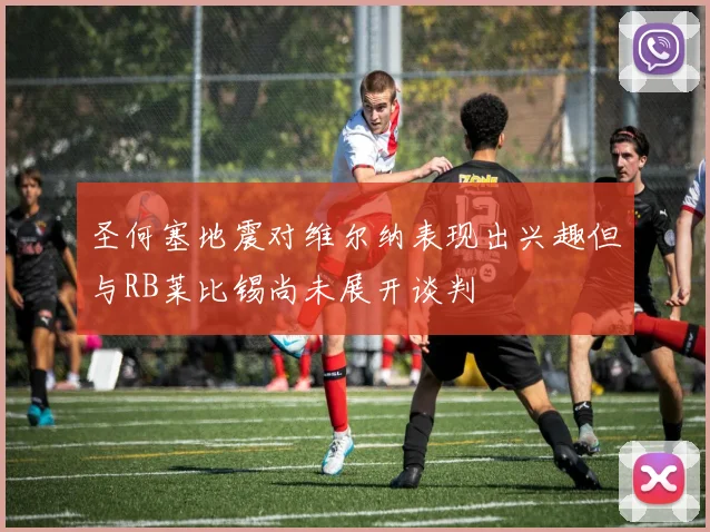 圣何塞地震对维尔纳表现出兴趣但与RB莱比锡尚未展开谈判