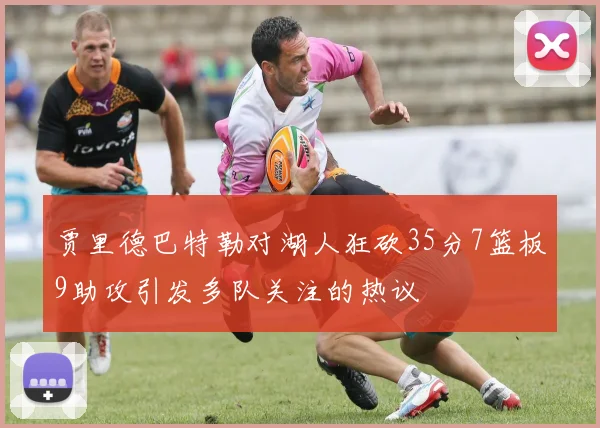 贾里德巴特勒对湖人狂砍35分7篮板9助攻引发多队关注的热议