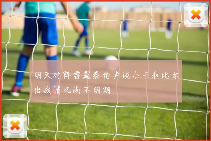明天对阵雷霆泰伦卢谈小卡和比尔出战情况尚不明朗
