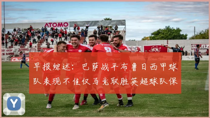 早报综述：巴萨战平布鲁日西甲球队表现不佳仅马竞取胜英超球队保持不败