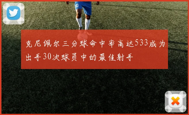 克尼佩尔三分球命中率高达533成为出手30次球员中的最佳射手